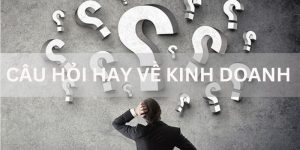 Top 7 Câu Hỏi Hay Về Kinh Doanh Đáng Xem Nhất Hiện Nay